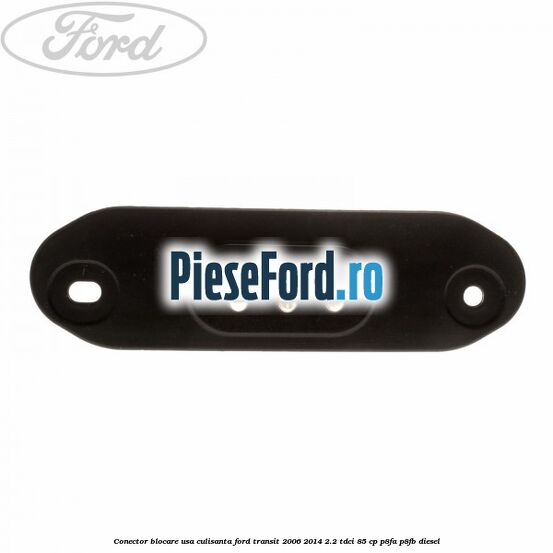 Conector blocare usa culisanta Ford Transit 2006-2014 2.2 TDCi 85 cp P8FA, P8FB diesel