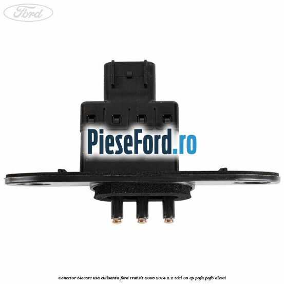 Conector blocare usa culisanta Ford Transit 2006-2014 2.2 TDCi 85 cp P8FA, P8FB diesel