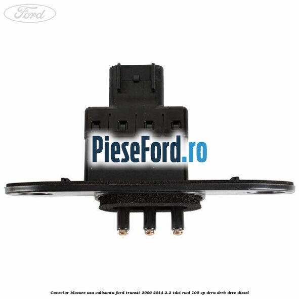 Conector blocare usa culisanta Ford Transit 2006-2014 2.2 TDCi RWD 100 cp DRRA, DRRB, DRRC diesel