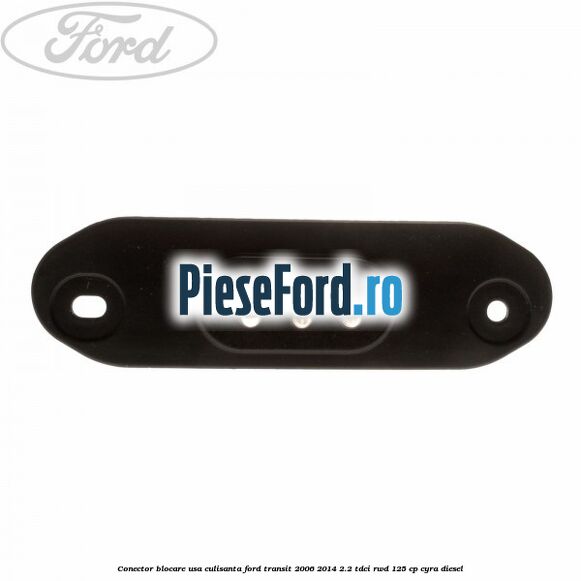 Conector blocare usa culisanta Ford Transit 2006-2014 2.2 TDCi RWD 125 cp CYRA diesel