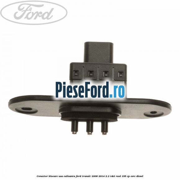 Conector blocare usa culisanta Ford Transit 2006-2014 2.2 TDCi RWD 155 cp Conector blocare usa culisanta Ford Transit 2006-2014 2.2 TDCi RWD 155 cp CVRC diesel