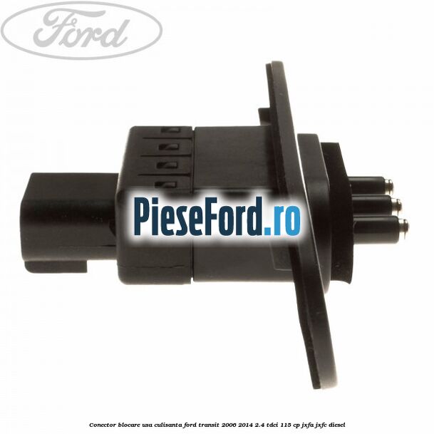 Conector blocare usa culisanta Ford Transit 2006-2014 2.4 TDCi 115 cp JXFA, JXFC diesel