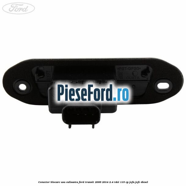 Conector blocare usa culisanta Ford Transit 2006-2014 2.4 TDCi 115 cp JXFA, JXFC diesel