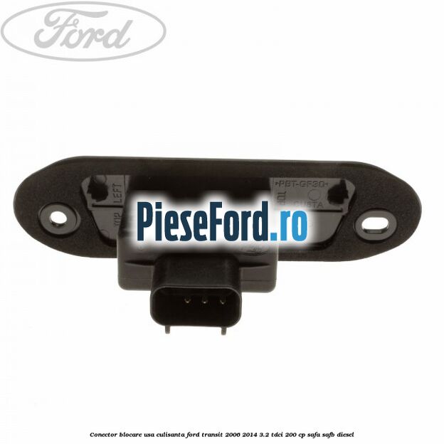 Conector blocare usa culisanta Ford Transit 2006-2014 3.2 TDCi 200 cp SAFA, SAFB diesel
