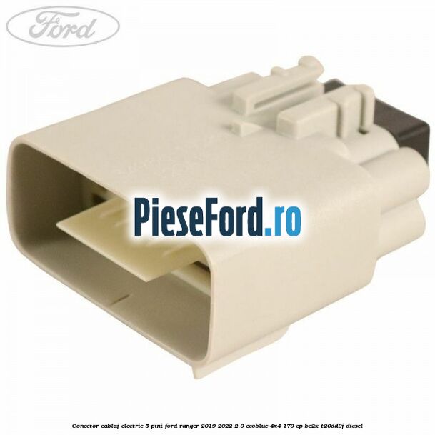 Conector cablaj electric 5 pini Ford Ranger 2019-2022 2.0 EcoBlue 4x4 170 cp BC2X, T20DD0J diesel