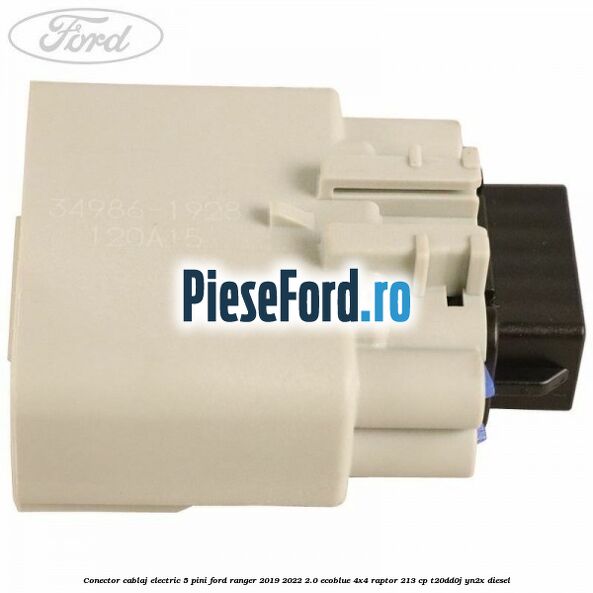 Conector cablaj electric 5 pini Ford Ranger 2019-2022 2.0 EcoBlue 4x4 Raptor 213 cp T20DD0J, YN2X diesel