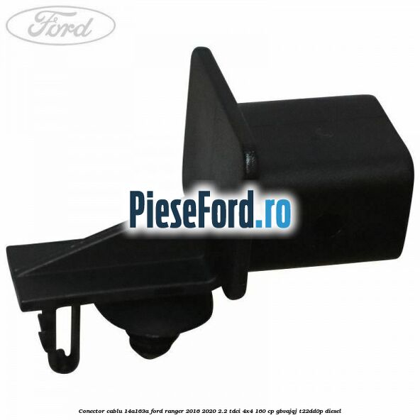 Conector cablu 14A163A Ford Ranger 2016-2020 2.2 TDCi 4x4 160 cp GBVAJQJ, T22DD0P diesel