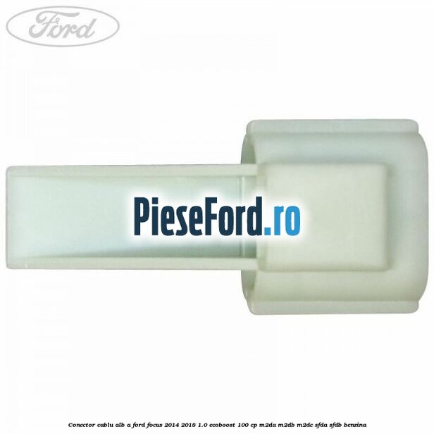Conector cablu alb A Ford Focus 2014-2018 1.0 EcoBoost 100 cp M2DA, M2DB, M2DC, SFDA, SFDB benzina