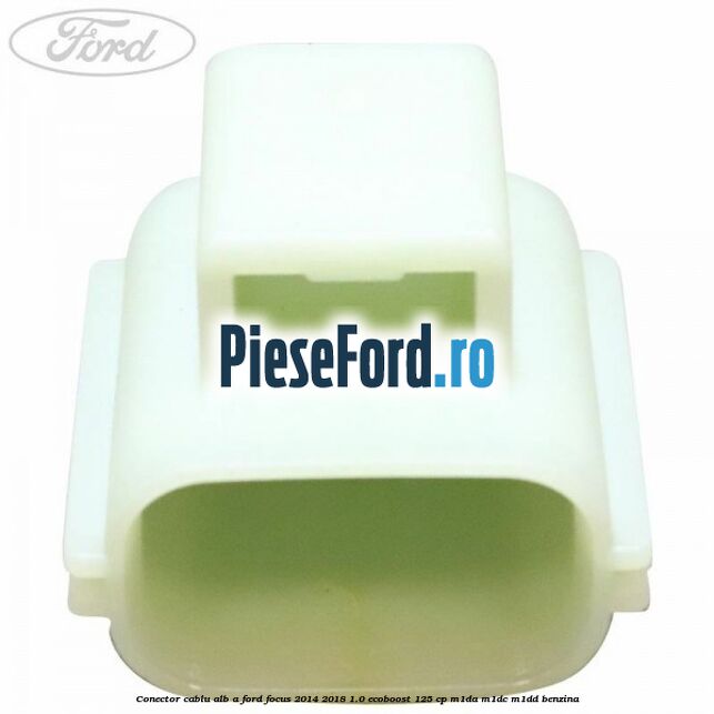 Conector cablu alb A Ford Focus 2014-2018 1.0 EcoBoost 125 cp M1DA, M1DC, M1DD benzina