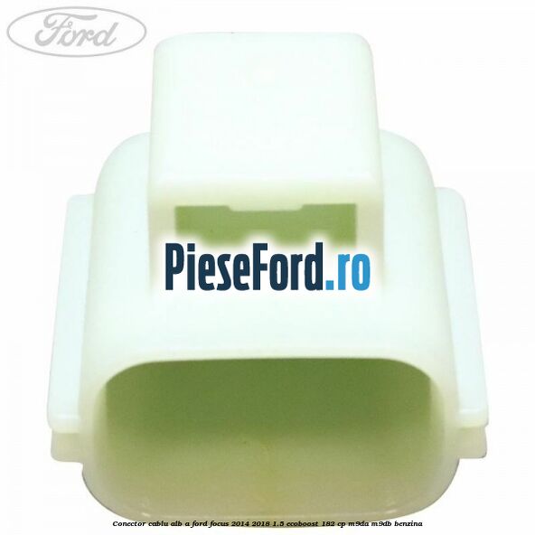 Conector cablu alb A Ford Focus 2014-2018 1.5 EcoBoost 182 cp M9DA, M9DB benzina