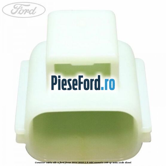 Conector cablu alb A Ford Focus 2014-2018 1.5 TDCi ECOnetic 105 cp Conector cablu alb A Ford Focus 2014-2018 1.5 TDCi ECOnetic 105 cp AEDA, XXDB diesel