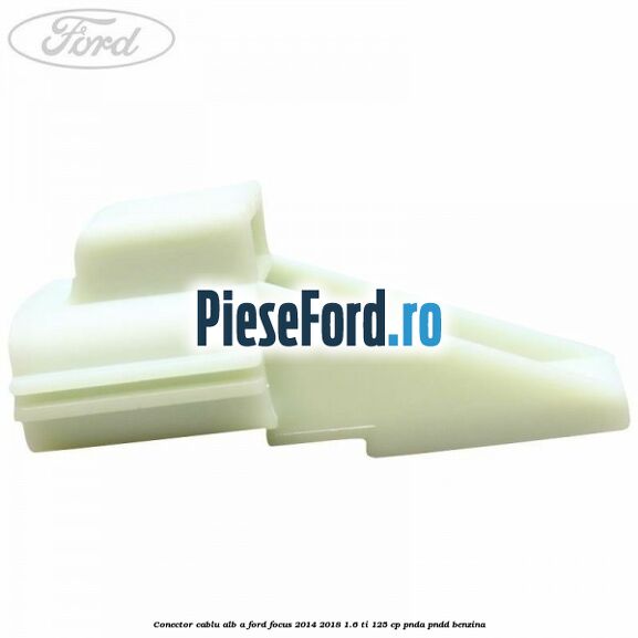 Conector cablu alb A Ford Focus 2014-2018 1.6 Ti 125 cp PNDA, PNDD benzina