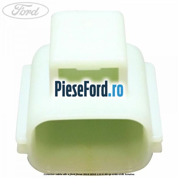 Conector cablu alb A Ford Focus 2014-2018 1.6 Ti 85 cp XTDA, XTDB benzina