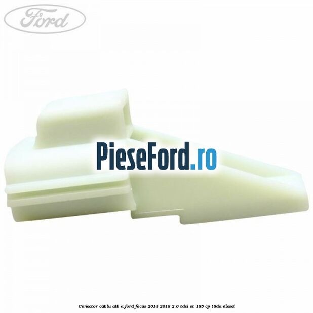 Conector cablu alb A Ford Focus 2014-2018 2.0 TDCi ST 185 cp T8DA diesel