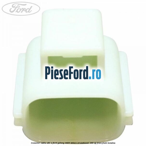 Conector cablu alb A Ford Galaxy 2007-2014 1.6 EcoBoost 160 cp JTWA, JTWB benzina