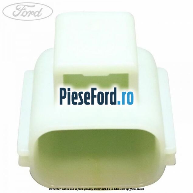Conector cablu alb A Ford Galaxy 2007-2014 1.8 TDCi 100 cp FFWA diesel