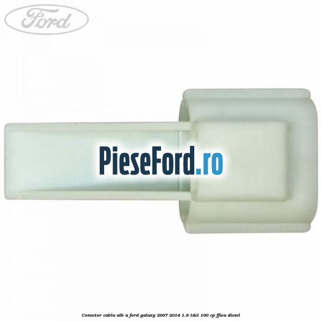 Conector cablu alb A Ford Galaxy 2007-2014 1.8 TDCi 100 cp FFWA diesel