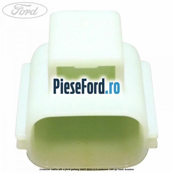 Conector cablu alb A Ford Galaxy 2007-2014 2.0 EcoBoost 199 cp TNWB benzina