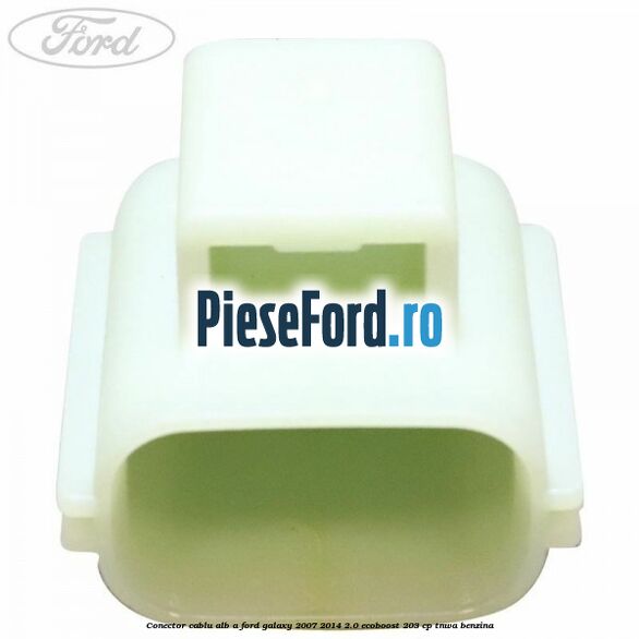 Conector cablu alb A Ford Galaxy 2007-2014 2.0 EcoBoost 203 cp TNWA benzina