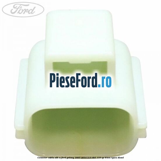 Conector cablu alb A Ford Galaxy 2007-2014 2.0 TDCi 115 cp KLWA, TYWA diesel
