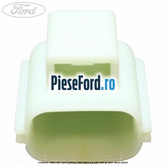 Conector cablu alb A Ford Galaxy 2007-2014 2.0 TDCi 136 cp AZWC, UKWA diesel