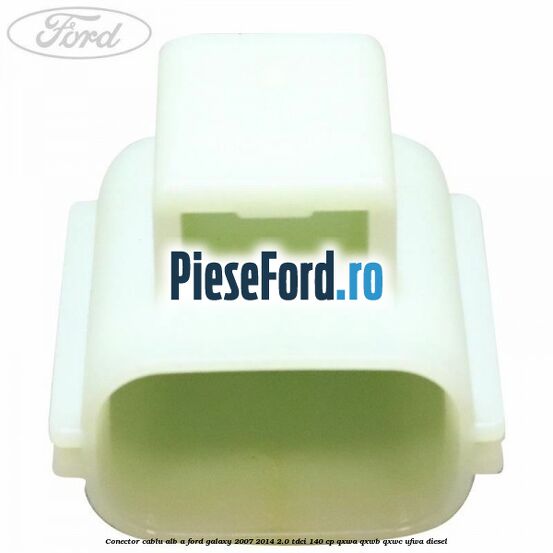 Conector cablu alb A Ford Galaxy 2007-2014 2.0 TDCi 140 cp QXWA, QXWB, QXWC, UFWA diesel
