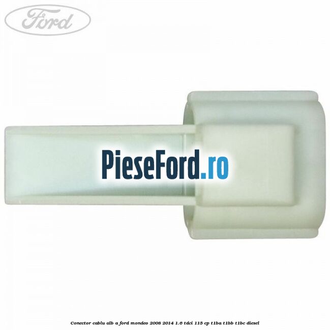 Conector cablu alb A Ford Mondeo 2008-2014 1.6 TDCi 115 cp T1BA, T1BB, T1BC diesel