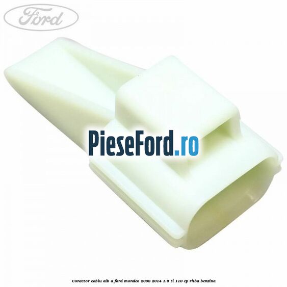 Conector cablu alb A Ford Mondeo 2008-2014 1.6 Ti 110 cp RHBA benzina