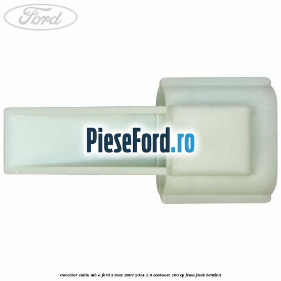 Conector cablu alb A Ford S-Max 2007-2014 1.6 EcoBoost 160 cp JTWA, JTWB benzina