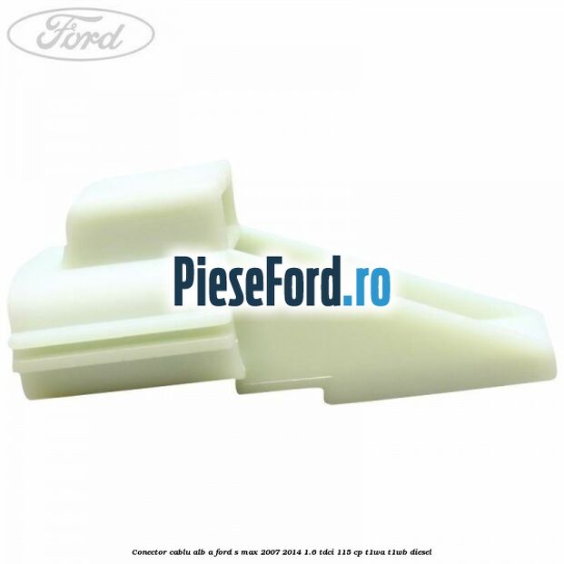 Conector cablu alb A Ford S-Max 2007-2014 1.6 TDCi 115 cp T1WA, T1WB diesel