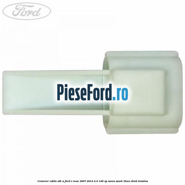 Conector cablu alb A Ford S-Max 2007-2014 2.0 145 cp AOWA, AOWB, TBWA, TBWB benzina