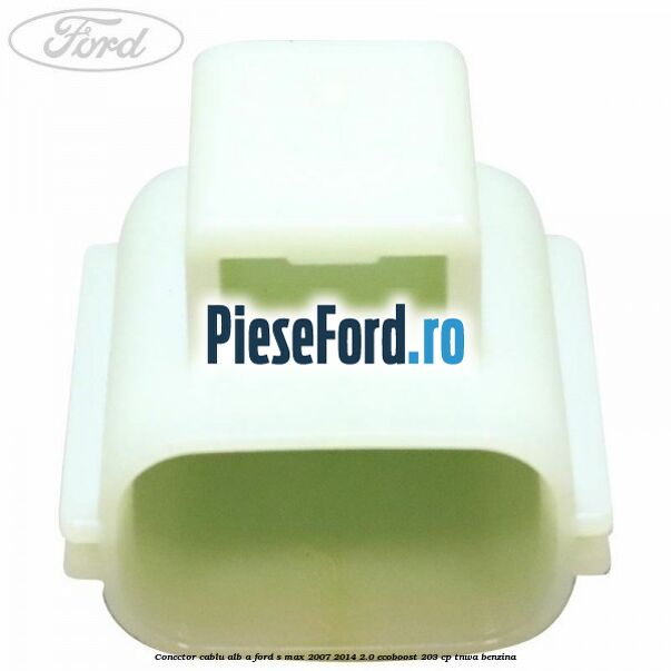 Conector cablu alb A Ford S-Max 2007-2014 2.0 EcoBoost 203 cp TNWA benzina