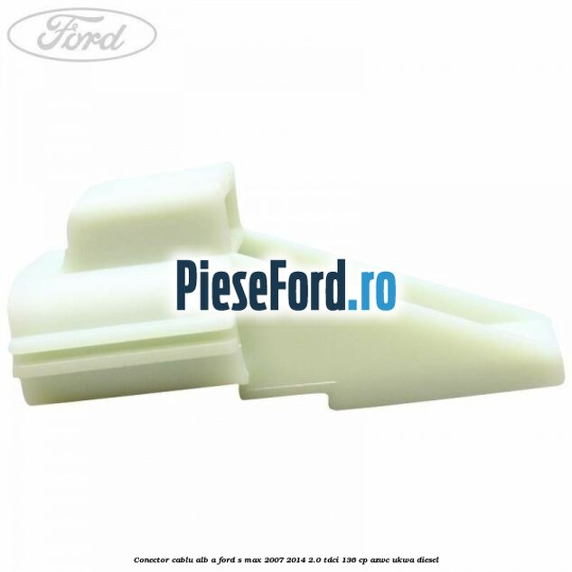 Conector cablu alb A Ford S-Max 2007-2014 2.0 TDCi 136 cp AZWC, UKWA diesel
