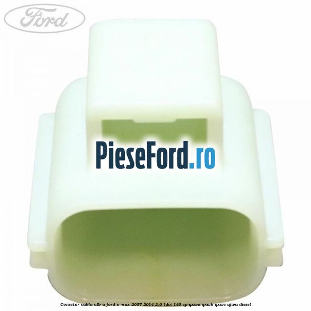 Conector cablu alb A Ford S-Max 2007-2014 2.0 TDCi 140 cp Conector cablu alb A Ford S-Max 2007-2014 2.0 TDCi 140 cp QXWA, QXWB, QXWC, UFWA diesel
