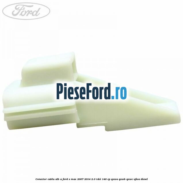 Conector cablu alb A Ford S-Max 2007-2014 2.0 TDCi 140 cp Conector cablu alb A Ford S-Max 2007-2014 2.0 TDCi 140 cp QXWA, QXWB, QXWC, UFWA diesel