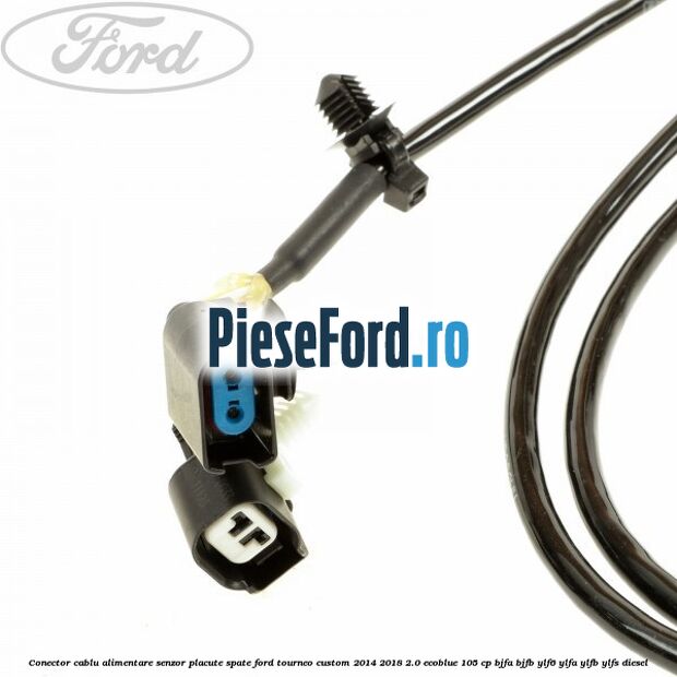 Conector cablu alimentare senzor placute spate Ford Tourneo Custom 2014-2018 2.0 EcoBlue 105 cp Conector cablu alimentare senzor placute spate Ford Tourneo Custom 2014-2018 2.0 EcoBlue 105 cp BJFA, BJFB, YLF6, YLFA, YLFB, YLFS diesel