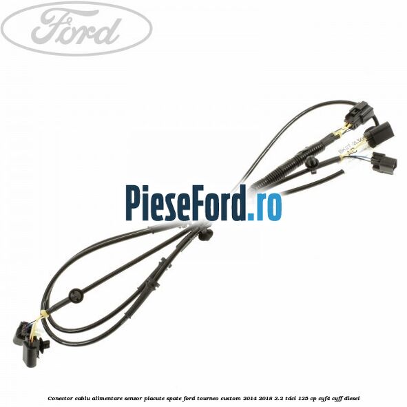 Conector cablu alimentare senzor placute spate Ford Tourneo Custom 2014-2018 2.2 TDCi 125 cp CYF4, CYFF diesel