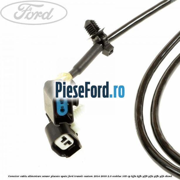 Conector cablu alimentare senzor placute spate Ford Transit Custom 2014-2018 2.0 EcoBlue 105 cp BJFA, BJFB, YLF6, YLFA, YLFB, YLFS diesel