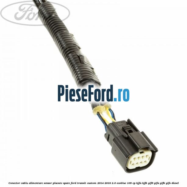 Conector cablu alimentare senzor placute spate Ford Transit Custom 2014-2018 2.0 EcoBlue 105 cp BJFA, BJFB, YLF6, YLFA, YLFB, YLFS diesel