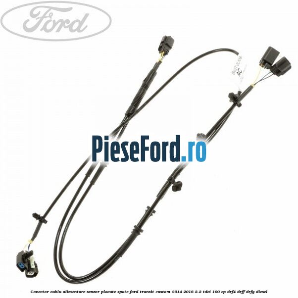 Conector cablu alimentare senzor placute spate Ford Transit Custom 2014-2018 2.2 TDCi 100 cp DRF4, DRFF, DRFG diesel