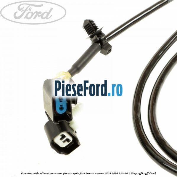 Conector cablu alimentare senzor placute spate Ford Transit Custom 2014-2018 2.2 TDCi 125 cp CYF4, CYFF diesel