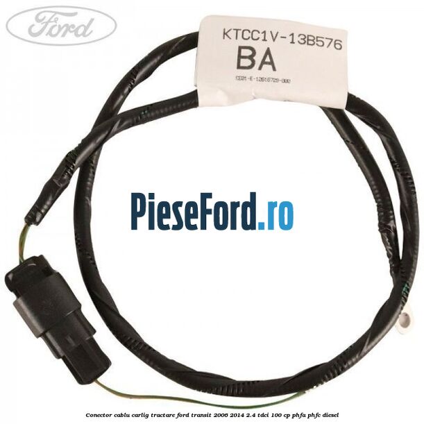 Conector cablu carlig tractare Ford Transit 2006-2014 2.4 TDCi 100 cp PHFA, PHFC diesel