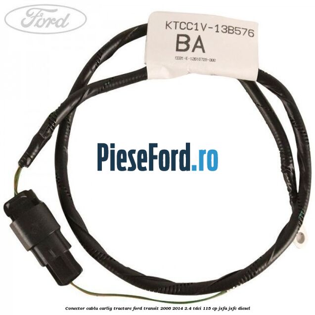 Conector cablu carlig tractare Ford Transit 2006-2014 2.4 TDCi 115 cp JXFA, JXFC diesel