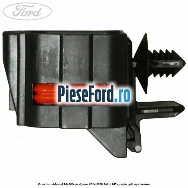 Conector cablu cod 14A666E Ford Focus 2014-2018 1.6 Ti 105 cp Conector cablu cod 14A666E Ford Focus 2014-2018 1.6 Ti 105 cp IQDA, IQDB, IQDC benzina