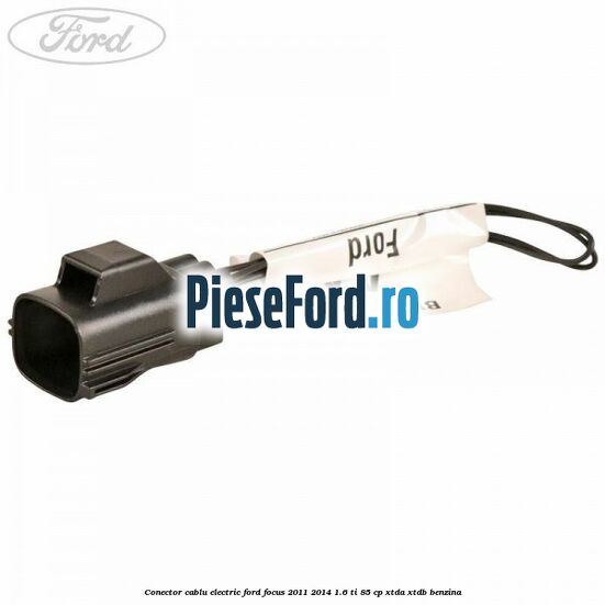 Conector cablu electric Ford Focus 2011-2014 1.6 Ti 85 cp XTDA, XTDB benzina