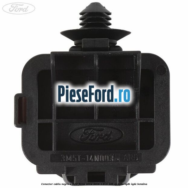 Conector cablu negru A Ford Focus 2014-2018 1.6 Ti 105 cp IQDA, IQDB, IQDC benzina