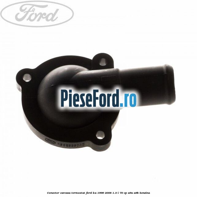 Conector carcasa termostat Ford Ka 1996-2008 1.3 i 70 cp Conector carcasa termostat Ford Ka 1996-2008 1.3 i 70 cp A9A, A9B benzina
