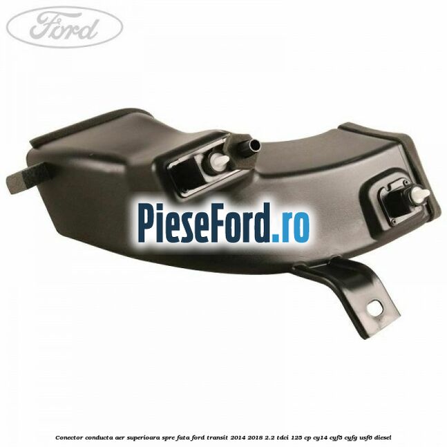 Conector conducta aer superioara spre fata Ford Transit 2014-2018 2.2 TDCi 125 cp CY14, CYF5, CYFG, USF6 diesel