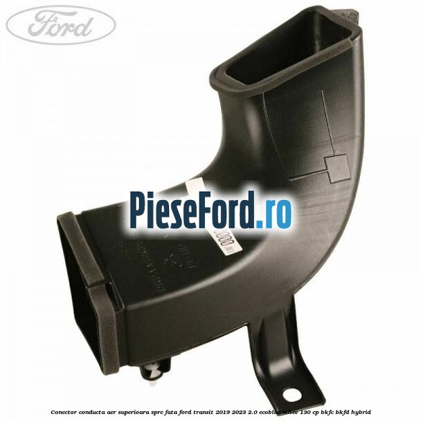 Conector conducta aer superioara spre fata Ford Transit 2019-2023 2.0 EcoBlue mHEV 130 cp Conector conducta aer superioara spre fata Ford Transit 2019-2023 2.0 EcoBlue mHEV 130 cp BKFC, BKFD Hybrid