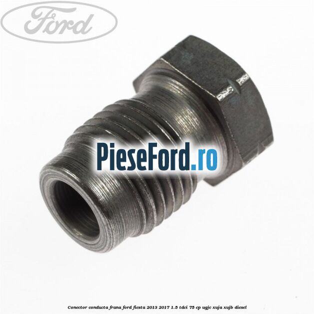 Conector conducta frana Ford Fiesta 2013-2017 1.5 TDCi 75 cp UGJC, XUJA, XUJB diesel